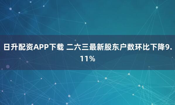 日升配资APP下载 二六三最新股东户数环比下降9.11%