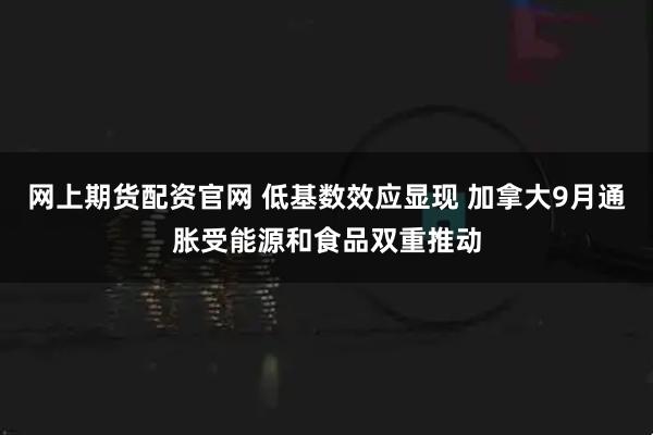 网上期货配资官网 低基数效应显现 加拿大9月通胀受能源和食品双重推动