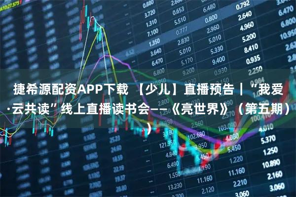 捷希源配资APP下载 【少儿】直播预告｜“我爱·云共读”线上直播读书会——《亮世界》（第五期）