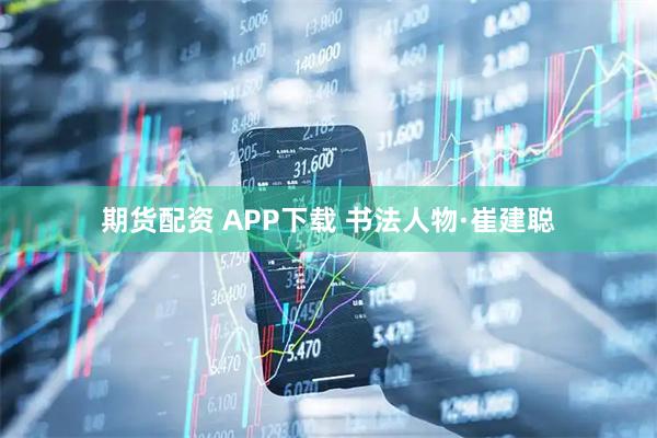 期货配资 APP下载 书法人物·崔建聪