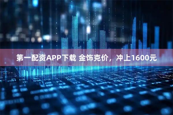 第一配资APP下载 金饰克价，冲上1600元