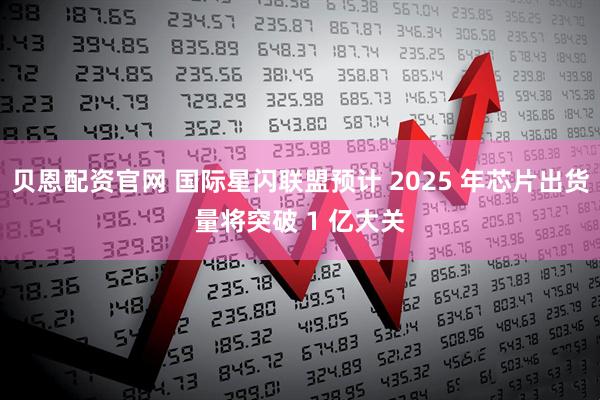 贝恩配资官网 国际星闪联盟预计 2025 年芯片出货量将突破 1 亿大关