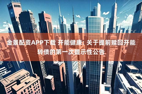 金景配资APP下载 开能健康: 关于提前赎回开能转债的第一次提示性公告