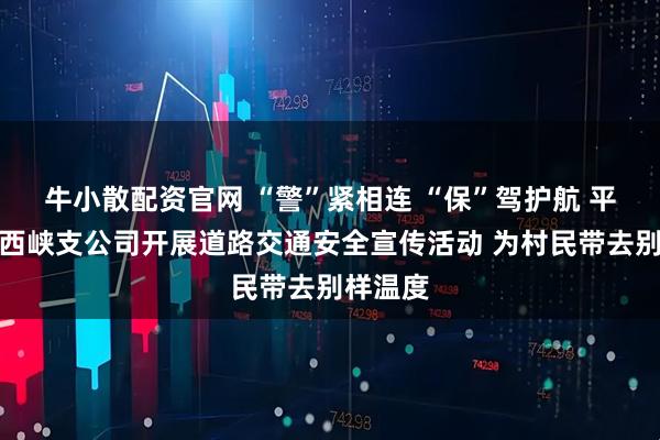 牛小散配资官网 “警”紧相连 “保”驾护航 平安产险西峡支公司开展道路交通安全宣传活动 为村民带去别样温度