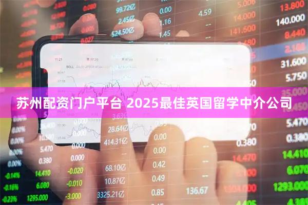 苏州配资门户平台 2025最佳英国留学中介公司